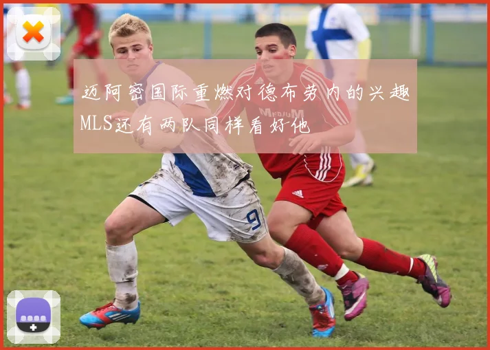 迈阿密国际重燃对德布劳内的兴趣MLS还有两队同样看好他