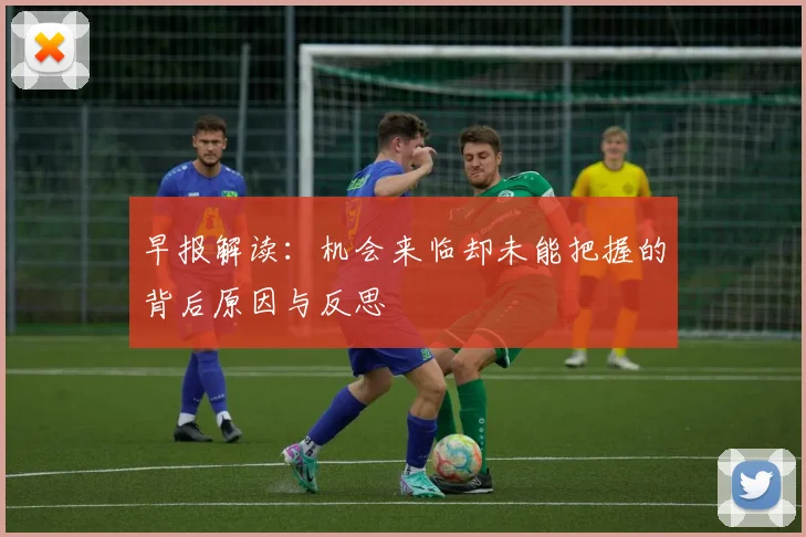 早报解读：机会来临却未能把握的背后原因与反思