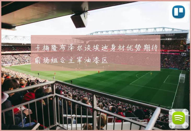 卡梅隆布泽尔谈埃迪身材优势期待前场组合主宰油漆区