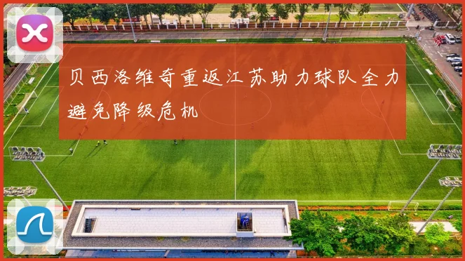贝西洛维奇重返江苏助力球队全力避免降级危机