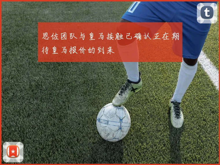 恩佐团队与皇马接触已确认正在期待皇马报价的到来