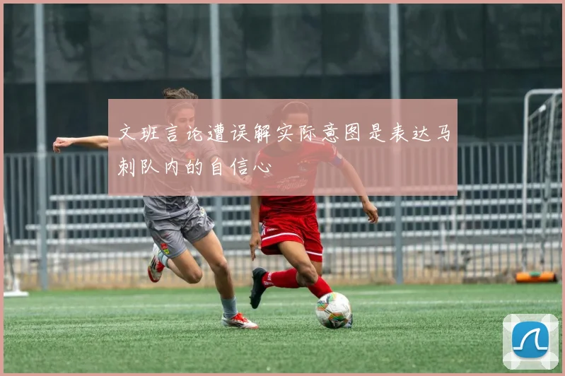 文班言论遭误解实际意图是表达马刺队内的自信心