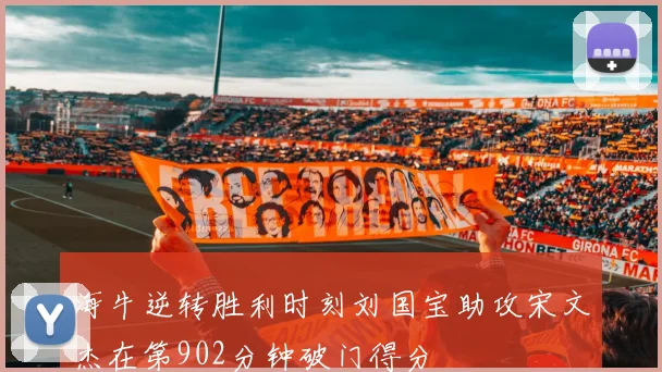 海牛逆转胜利时刻刘国宝助攻宋文杰在第902分钟破门得分