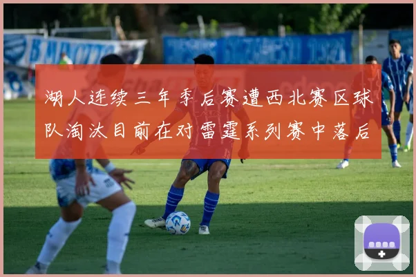 湖人连续三年季后赛遭西北赛区球队淘汰目前在对雷霆系列赛中落后0-3