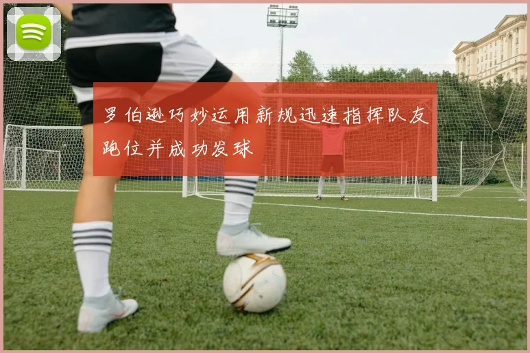 罗伯逊巧妙运用新规迅速指挥队友跑位并成功发球