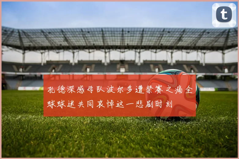 孔德深感母队波尔多遭禁赛之痛全球球迷共同哀悼这一悲剧时刻