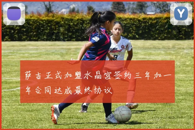萨吉正式加盟水晶宫签约三年加一年合同达成最终协议